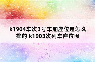 k1904车次3号车厢座位是怎么排的 k1903次列车座位图